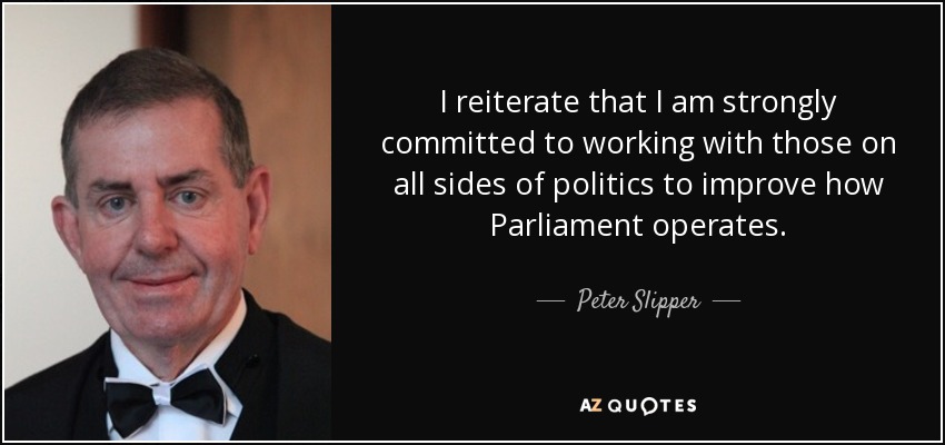 I reiterate that I am strongly committed to working with those on all sides of politics to improve how Parliament operates. - Peter Slipper