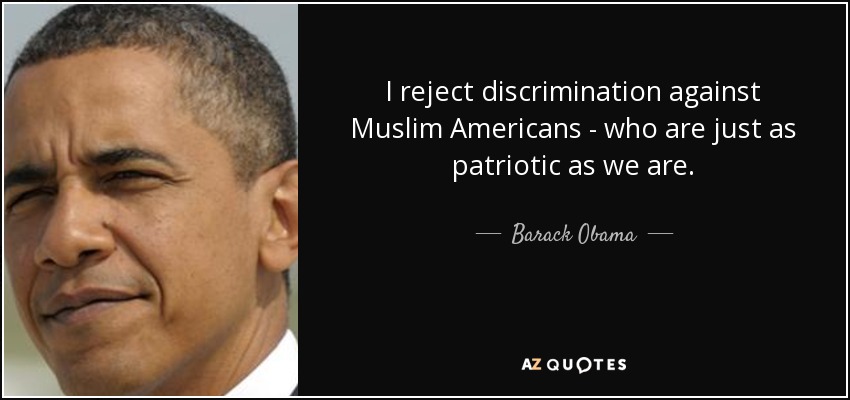I reject discrimination against Muslim Americans - who are just as patriotic as we are. - Barack Obama