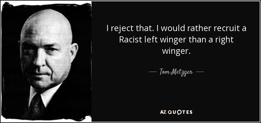 I reject that. I would rather recruit a Racist left winger than a right winger. - Tom Metzger