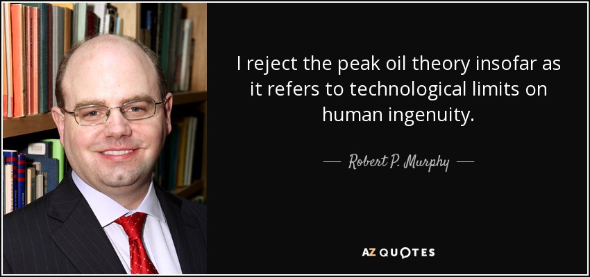 I reject the peak oil theory insofar as it refers to technological limits on human ingenuity. - Robert P. Murphy