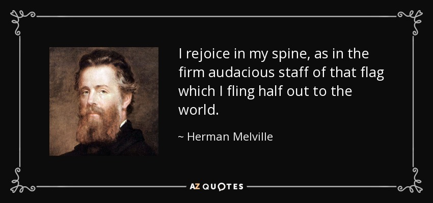 I rejoice in my spine, as in the firm audacious staff of that flag which I fling half out to the world. - Herman Melville