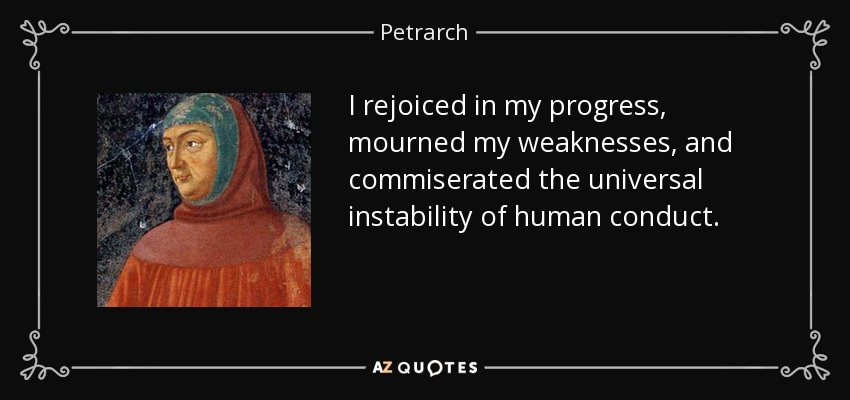 I rejoiced in my progress, mourned my weaknesses, and commiserated the universal instability of human conduct. - Petrarch