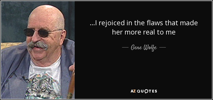 ...I rejoiced in the flaws that made her more real to me - Gene Wolfe