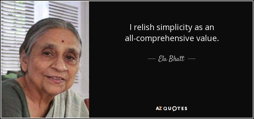 I relish simplicity as an all-comprehensive value. - Ela Bhatt