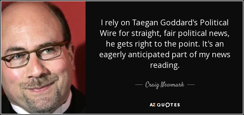 I rely on Taegan Goddard's Political Wire for straight, fair political news, he gets right to the point. It's an eagerly anticipated part of my news reading. - Craig Newmark