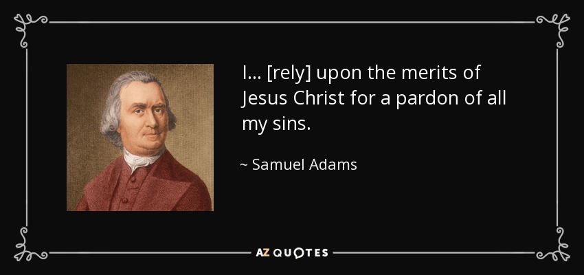 I ... [rely] upon the merits of Jesus Christ for a pardon of all my sins. - Samuel Adams