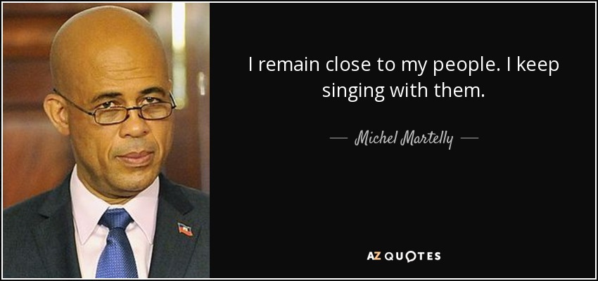 I remain close to my people. I keep singing with them. - Michel Martelly