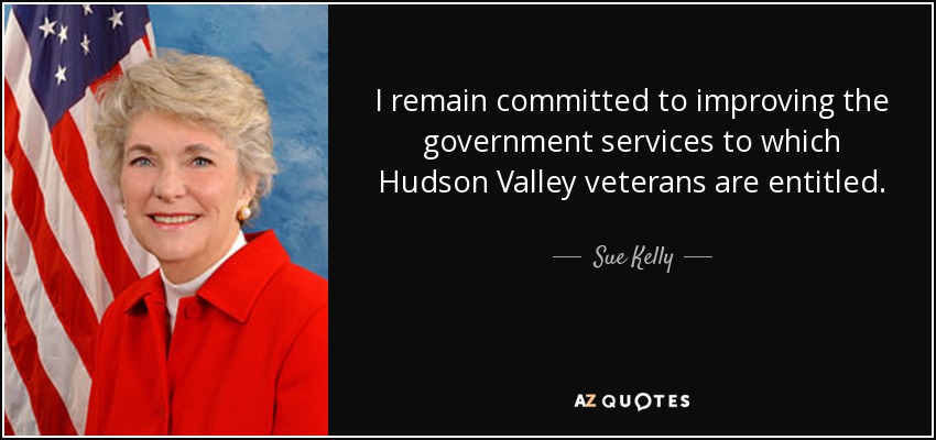 I remain committed to improving the government services to which Hudson Valley veterans are entitled. - Sue Kelly