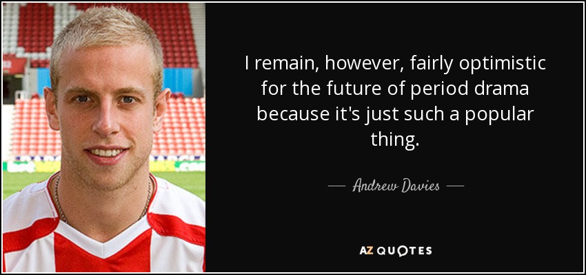 I remain, however, fairly optimistic for the future of period drama because it's just such a popular thing. - Andrew Davies