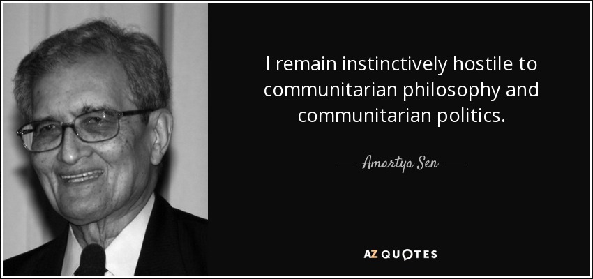 I remain instinctively hostile to communitarian philosophy and communitarian politics. - Amartya Sen