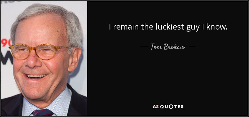 I remain the luckiest guy I know. - Tom Brokaw