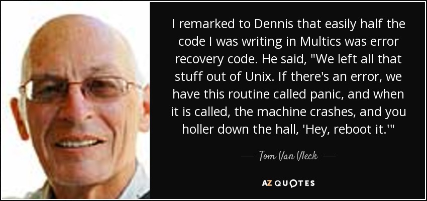 I remarked to Dennis that easily half the code I was writing in Multics was error recovery code. He said, 