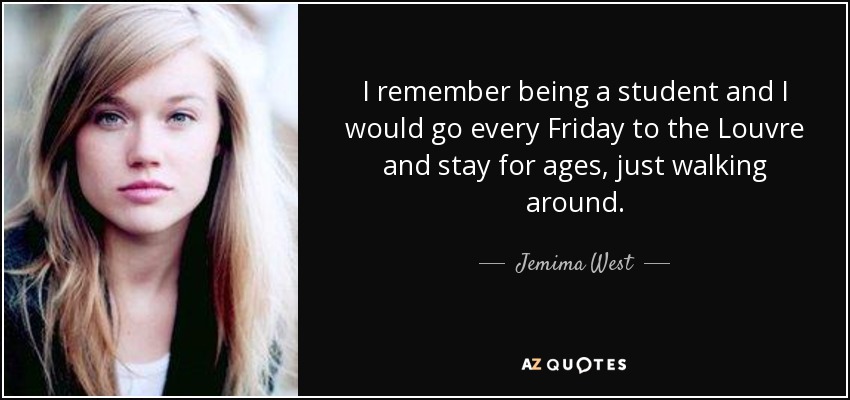 I remember being a student and I would go every Friday to the Louvre and stay for ages, just walking around. - Jemima West