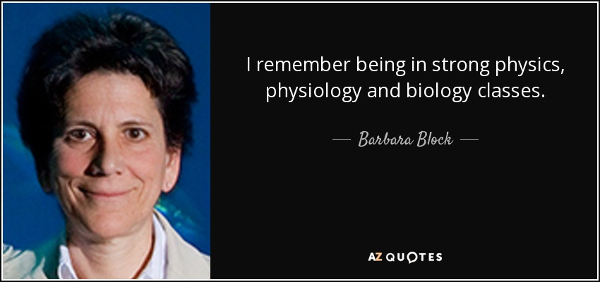 I remember being in strong physics, physiology and biology classes. - Barbara Block