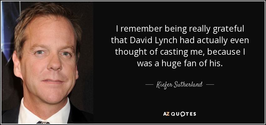I remember being really grateful that David Lynch had actually even thought of casting me, because I was a huge fan of his. - Kiefer Sutherland