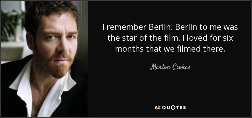 I remember Berlin. Berlin to me was the star of the film. I loved for six months that we filmed there. - Marton Csokas