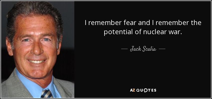 I remember fear and I remember the potential of nuclear war. - Jack Scalia