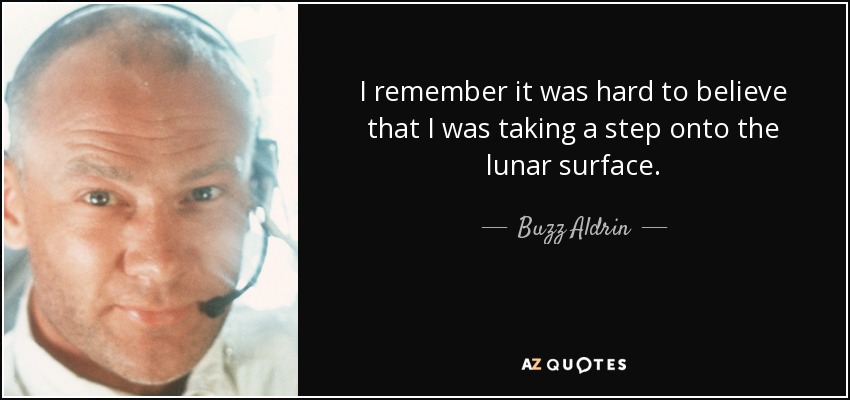 I remember it was hard to believe that I was taking a step onto the lunar surface. - Buzz Aldrin