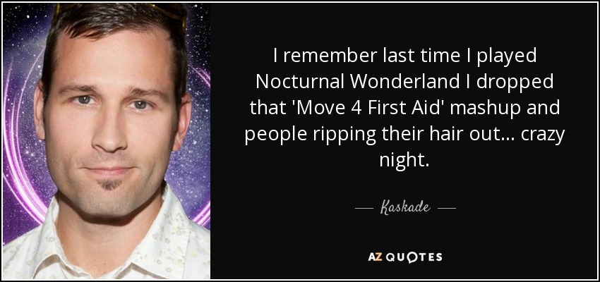 I remember last time I played Nocturnal Wonderland I dropped that 'Move 4 First Aid' mashup and people ripping their hair out... crazy night. - Kaskade