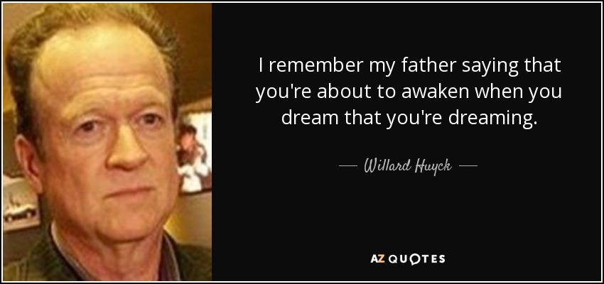 I remember my father saying that you're about to awaken when you dream that you're dreaming. - Willard Huyck