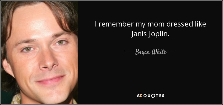 I remember my mom dressed like Janis Joplin. - Bryan White