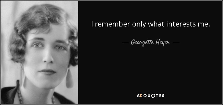 I remember only what interests me. - Georgette Heyer