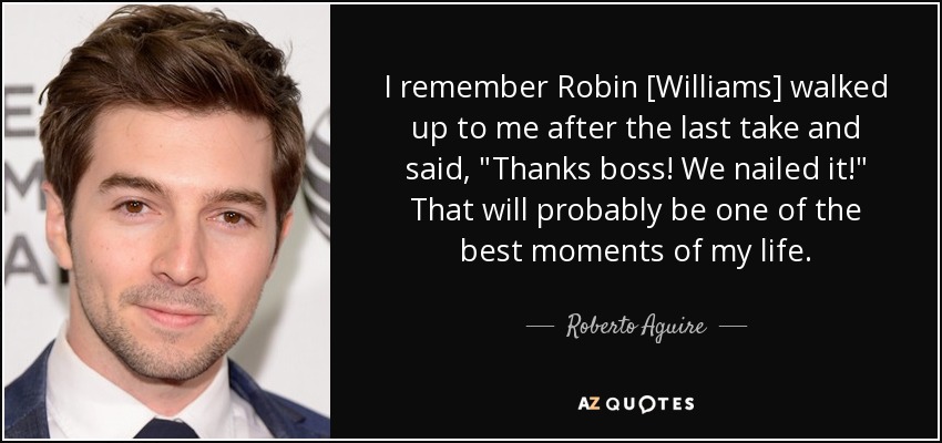 I remember Robin [Williams] walked up to me after the last take and said, 