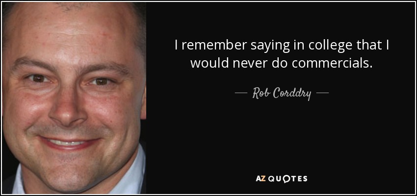 I remember saying in college that I would never do commercials. - Rob Corddry