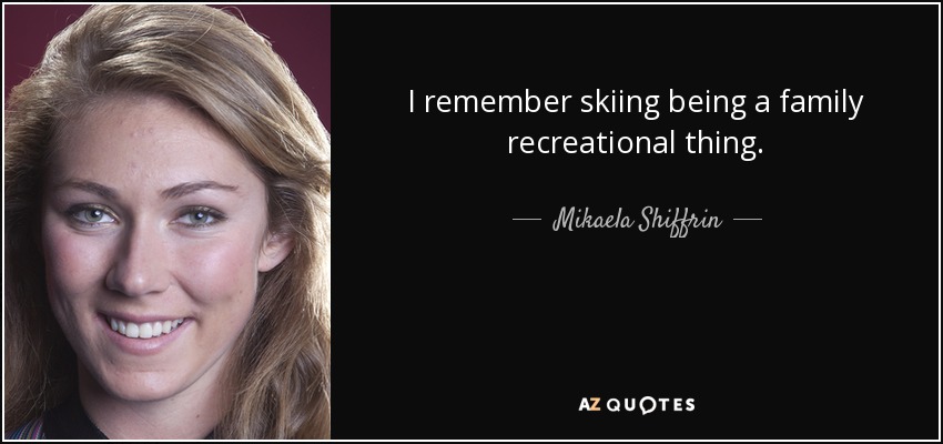 I remember skiing being a family recreational thing. - Mikaela Shiffrin