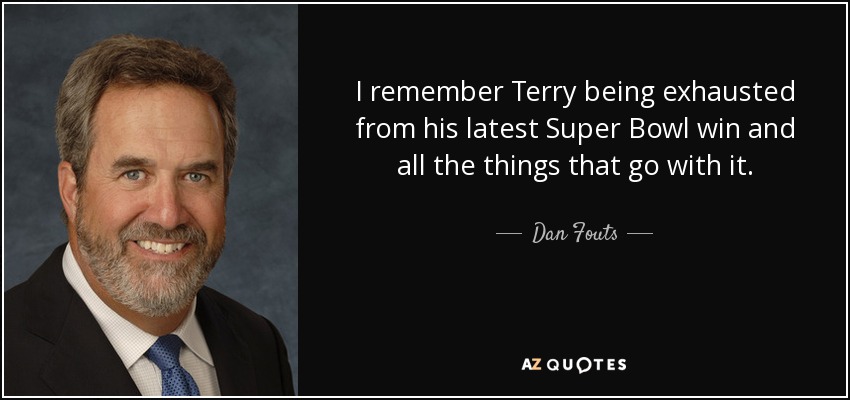 I remember Terry being exhausted from his latest Super Bowl win and all the things that go with it. - Dan Fouts