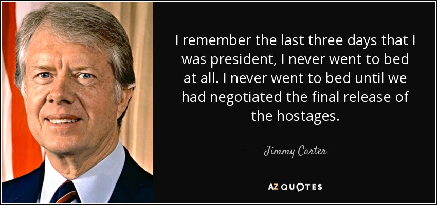 I remember the last three days that I was president, I never went to bed at all. I never went to bed until we had negotiated the final release of the hostages. - Jimmy Carter