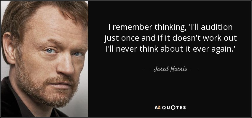 I remember thinking, 'I'll audition just once and if it doesn't work out I'll never think about it ever again.' - Jared Harris