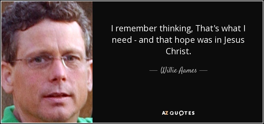 I remember thinking, That's what I need - and that hope was in Jesus Christ. - Willie Aames