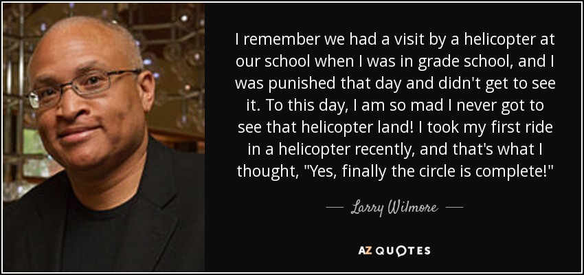 I remember we had a visit by a helicopter at our school when I was in grade school, and I was punished that day and didn't get to see it. To this day, I am so mad I never got to see that helicopter land! I took my first ride in a helicopter recently, and that's what I thought, 
