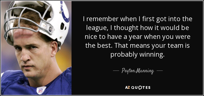 I remember when I first got into the league, I thought how it would be nice to have a year when you were the best. That means your team is probably winning. - Peyton Manning