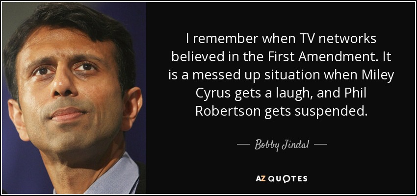 I remember when TV networks believed in the First Amendment. It is a messed up situation when Miley Cyrus gets a laugh, and Phil Robertson gets suspended. - Bobby Jindal