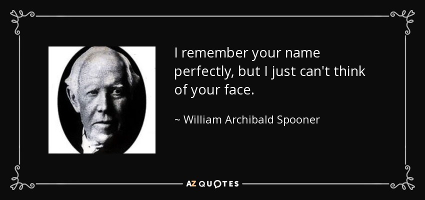 I remember your name perfectly, but I just can't think of your face. - William Archibald Spooner