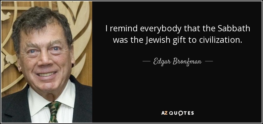 I remind everybody that the Sabbath was the Jewish gift to civilization. - Edgar Bronfman, Sr.