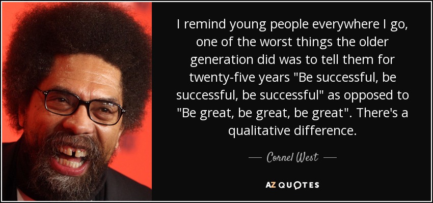 I remind young people everywhere I go, one of the worst things the older generation did was to tell them for twenty-five years 