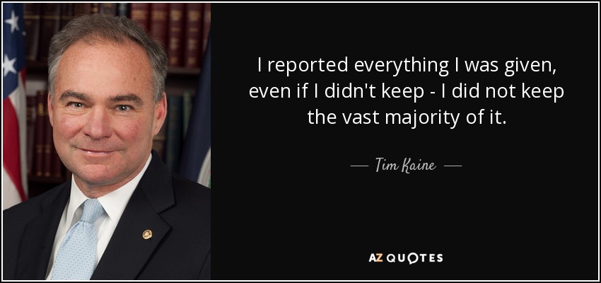 I reported everything I was given, even if I didn't keep - I did not keep the vast majority of it. - Tim Kaine