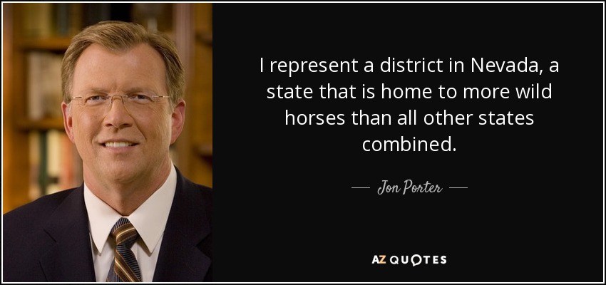 I represent a district in Nevada, a state that is home to more wild horses than all other states combined. - Jon Porter