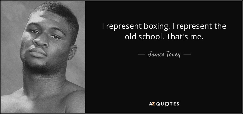 I represent boxing. I represent the old school. That's me. - James Toney