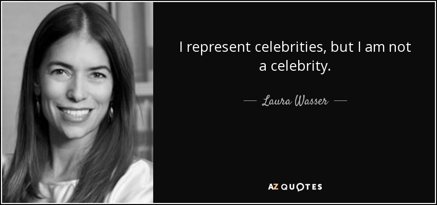 I represent celebrities, but I am not a celebrity. - Laura Wasser