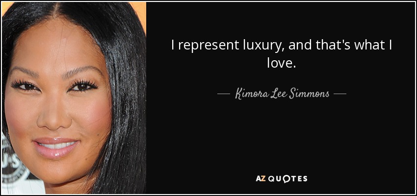 I represent luxury, and that's what I love. - Kimora Lee Simmons