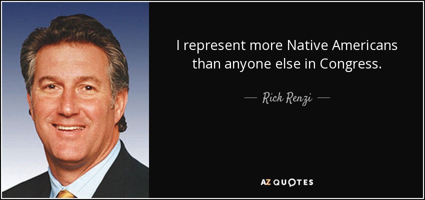 I represent more Native Americans than anyone else in Congress. - Rick Renzi