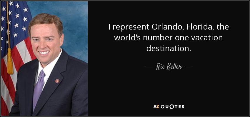 I represent Orlando, Florida, the world's number one vacation destination. - Ric Keller