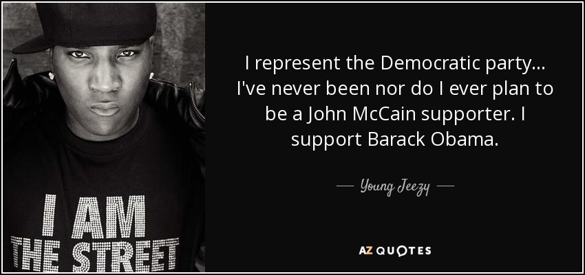 I represent the Democratic party... I've never been nor do I ever plan to be a John McCain supporter. I support Barack Obama. - Young Jeezy
