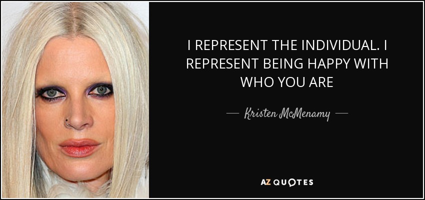 I REPRESENT THE INDIVIDUAL. I REPRESENT BEING HAPPY WITH WHO YOU ARE - Kristen McMenamy