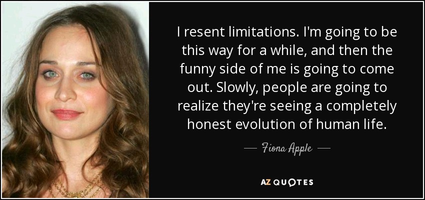 Fiona Apple quote: I resent limitations. I'm going to be this way for...
