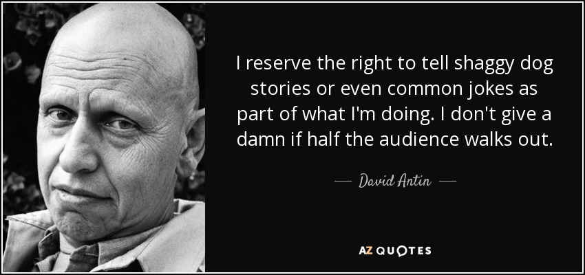 I reserve the right to tell shaggy dog stories or even common jokes as part of what I'm doing. I don't give a damn if half the audience walks out. - David Antin
